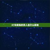 87年属兔的贵人是什么属相，87年属兔的贵人属什么