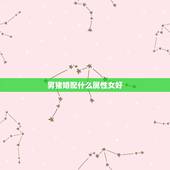 男猪婚配什么属性女好，属猪的女性和什么属相最配