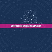 适合情侣在房间玩的污的游戏，情侣之间的污游戏