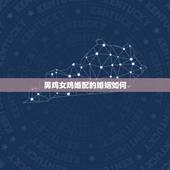 男鸡女鸡婚配的婚姻如何，男鸡女鸡的婚姻相配吗