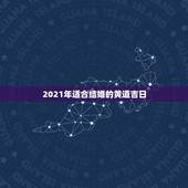 2021年适合结婚的黄道吉日，黄道吉日2021年嫁娶