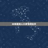 88年属龙人33岁怎样化灾，属龙2022 年有牢狱之灾吗