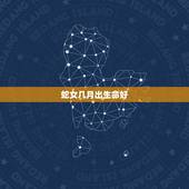 蛇女几月出生命好，属蛇女几月出生克夫
