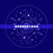 塔罗牌预测多久的未来，塔罗牌真的能预知未来吗？