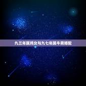 九三年属鸡女与九七年属牛男婚配，为什么先生说1993年男属鸡与1997
