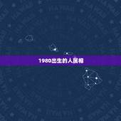 1980出生的人属相，1980年出生多大啊！属什么的！