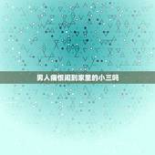 男人痛恨闹到家里的小三吗，如果自己的妻子真的好，那么男人还会找小三吗？
