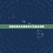 没确定男女关系发多少红包合适呢，没确定关系的对象生日发多少红包合适