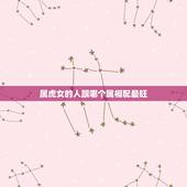 属虎女的人跟哪个属相配最旺，女的98年的属虎和什么属相最配