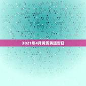 2021年4月黄历黄道吉日，2021年吉日吉时黄道吉日