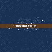 最热门奶茶店前十名，最好喝奶茶排行榜前10名有哪些？