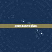 属猴男出轨还爱老婆吗，属猴男对待婚外情人