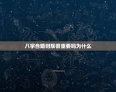 八字合婚时辰很重要吗为什么，八字合婚如果时辰不合这么办