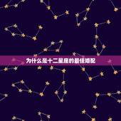 为什么是十二星座的最佳婚配，十二星座的最佳配对是什么
