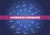 98年属虎的和99年属兔的和吗，1998年属虎的更佳配偶