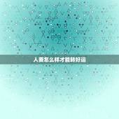 人要怎么样才能转好运，人要怎么样才能有好运气？