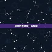 属羊的克星是什么属相，什么属相和属羊的最配