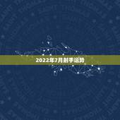 2022年7月射手运势，射手座7月运势。