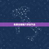 免费合婚姻八字合不合，谁能免费帮忙算算婚姻八字合不合