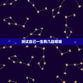测试自己一生有几段婚姻，免费测试一生有几次婚姻测试一生中有几次婚姻