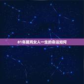 81年属鸡女人一生的命运如何，女人属鸡阴历1981年3月20出生 命运
