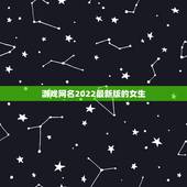 游戏网名2022最新版的女生，2023游戏网名最新版的女