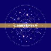 红包封面写名字怎么写，红包封面该写什么？急啊。