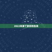 2022年添丁较好的生肖，2022年家里必定添丁的生肖女