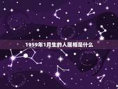 1959年1月生的人属相是什么，1959年1月2日是什么生肖
