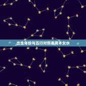 出生年份与五行对照表男木女水，生辰八字五行查询 请输入出生日期： 年