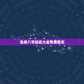 生辰八字起名大全免费取名 生辰八字免费起名