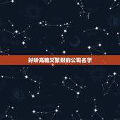 好听高雅又聚财的公司名字，给新注册公司取个好听又吉利的名字