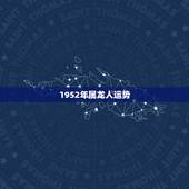 1952年属龙人运势，我今年52岁属龙的我今年的财运怎样