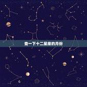 查一下十二星座的月份，十二星座是几月到几月