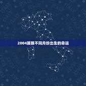 2004属猴不同月份出生的命运，1990出生属马的命运