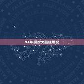 94年属虎女最佳婚配，1994年女属狗的和什么属相最配