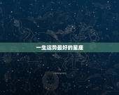一生运势最好的星座，12星座中最温柔敦厚，一生运势较为不错的星座是谁？