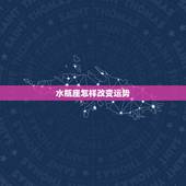 水瓶座怎样改变运势，怎么改变水瓶座运势