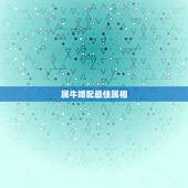 属牛婚配最佳属相，属牛的女孩和什么属相婚配最好