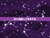 怎么查俩人八字合不合，两个人能不能结婚算命准吗