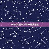 73年9月属牛人和93属鸡婚配，1973年属牛的与1981年属鸡的相配