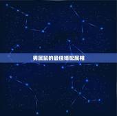 男属鼠的最佳婚配属相，男女属鼠的属相婚配表，属鼠的和什么属相最配？