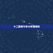 十二属相今年50岁属啥的，2016年50岁属什么生肖
