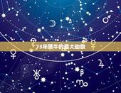73年属牛的最大劫数，73年属牛一生三灾难