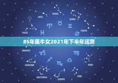 85年属牛女2021年下半年运势，85年属牛2021年运势