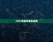 1991年属羊事业运势，1991年属羊今年的运势