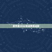 射手座2022年运势及运程，射手座2022 年运势详解全年运程完整版