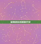 鼠男配狗女的婚姻好不好，属鼠男生和属狗女生婚姻配吗