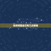 怎样知道自己有几次婚姻，穷命八字命理分析100例