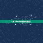 虎2022年运势完整版，2022年属虎的是什么命